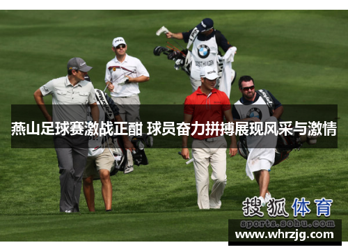 燕山足球赛激战正酣 球员奋力拼搏展现风采与激情