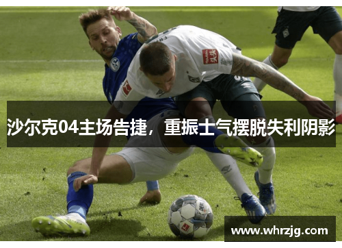 沙尔克04主场告捷，重振士气摆脱失利阴影