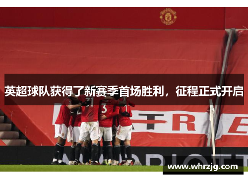 英超球队获得了新赛季首场胜利，征程正式开启
