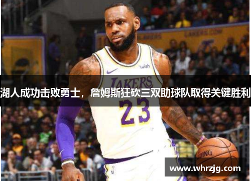 湖人成功击败勇士，詹姆斯狂砍三双助球队取得关键胜利