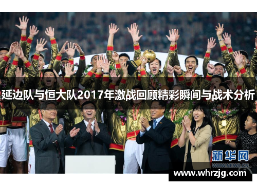 延边队与恒大队2017年激战回顾精彩瞬间与战术分析