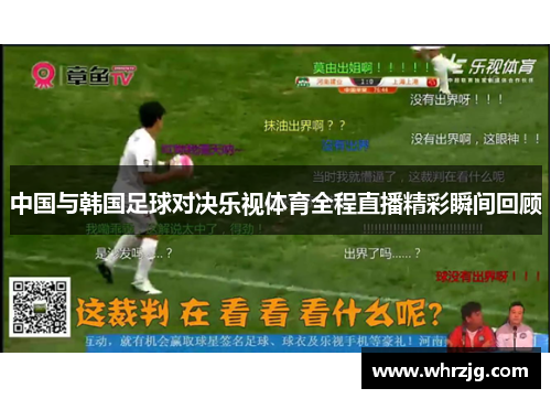 中国与韩国足球对决乐视体育全程直播精彩瞬间回顾