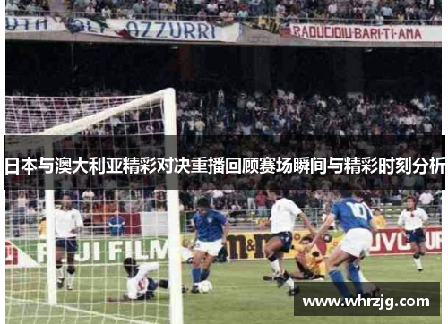 日本与澳大利亚精彩对决重播回顾赛场瞬间与精彩时刻分析