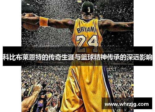 科比布莱恩特的传奇生涯与篮球精神传承的深远影响