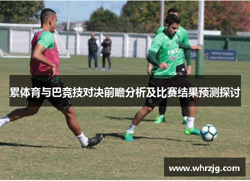 累体育与巴竞技对决前瞻分析及比赛结果预测探讨