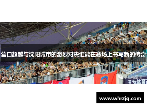 营口超越与沈阳城市的激烈对决谁能在赛场上书写新的传奇