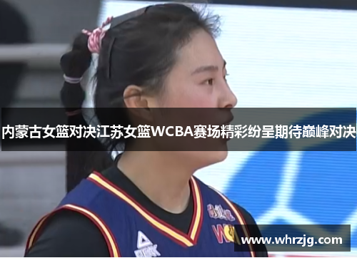内蒙古女篮对决江苏女篮WCBA赛场精彩纷呈期待巅峰对决