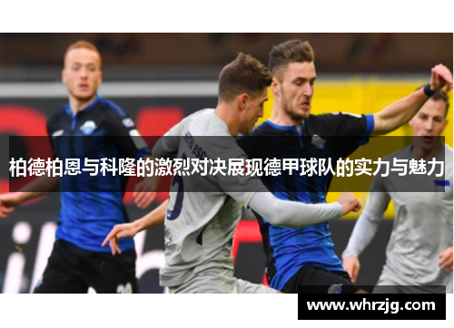 柏德柏恩与科隆的激烈对决展现德甲球队的实力与魅力
