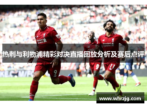 热刺与利物浦精彩对决直播回放分析及赛后点评